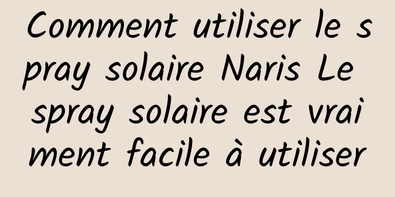 Comment utiliser le spray solaire Naris Le spray solaire est vraiment facile à utiliser
